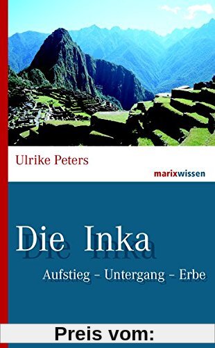 Die Inka: Aufstieg – Untergang – Erbe (marixwissen)